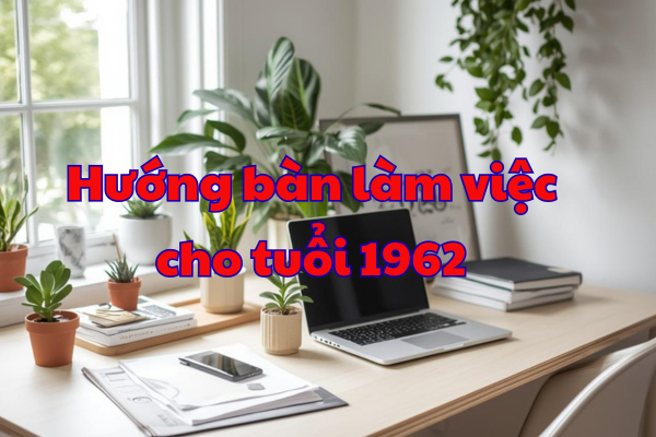 Hướng bàn làm việc cho tuổi 1962
