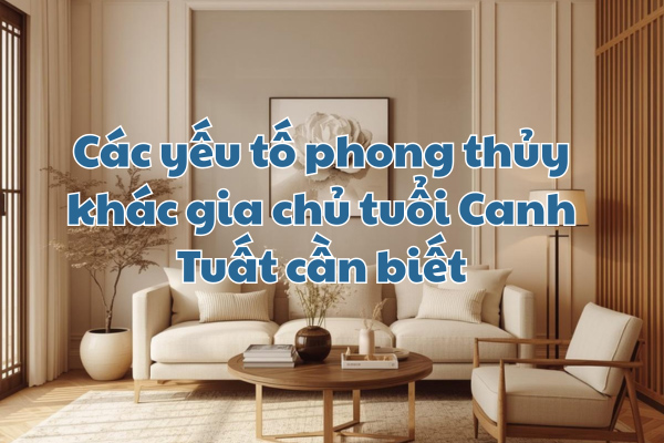 Các yếu tố phong thủy khác gia chủ tuổi Canh Tuất cần biết