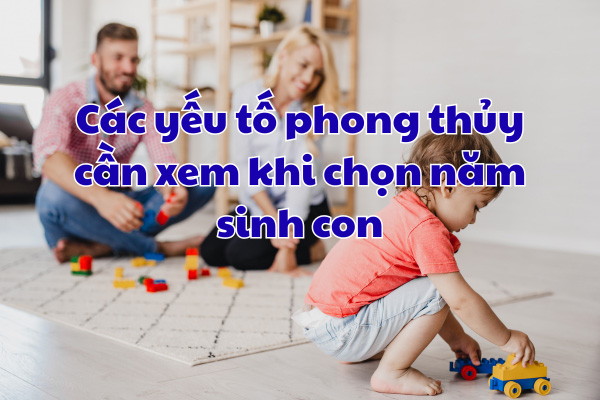 Các yếu tố phong thủy cần xem khi chọn năm sinh con