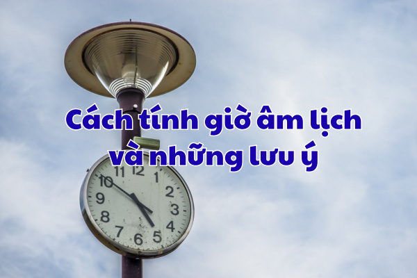 Cách tính giờ âm lịch và những lưu ý