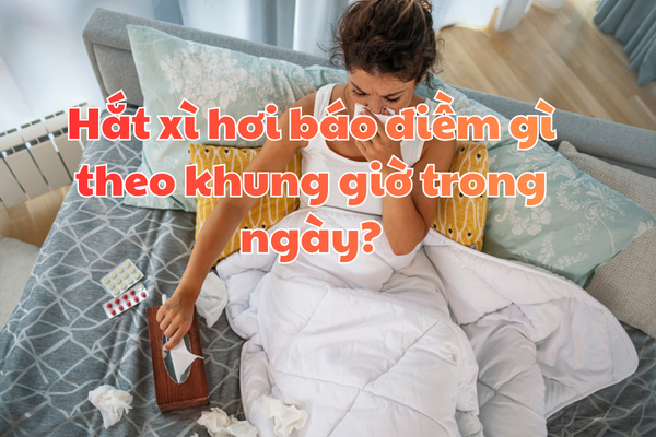 Hắt xì hơi báo điềm gì theo khung giờ trong ngày?